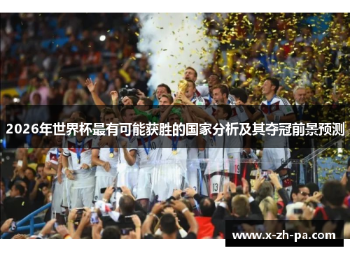 2026年世界杯最有可能获胜的国家分析及其夺冠前景预测