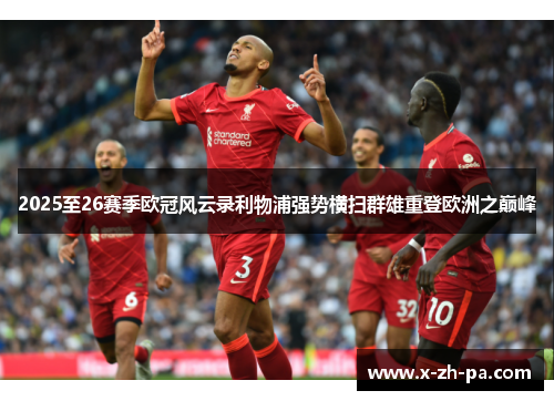 2025至26赛季欧冠风云录利物浦强势横扫群雄重登欧洲之巅峰