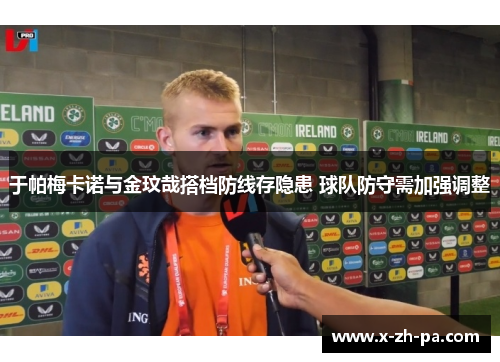 于帕梅卡诺与金玟哉搭档防线存隐患 球队防守需加强调整
