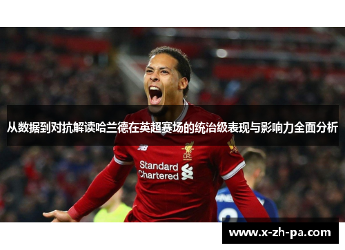 从数据到对抗解读哈兰德在英超赛场的统治级表现与影响力全面分析