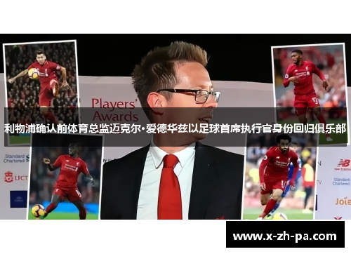 利物浦确认前体育总监迈克尔·爱德华兹以足球首席执行官身份回归俱乐部