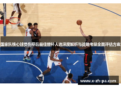 国家队核心球员伤停后最佳替补人选深度解析与战略考量全面评估方案 国家队核心球员伤停后最佳替补人选深度解析与战略考量全面评估方案