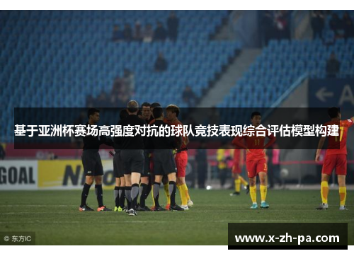 基于亚洲杯赛场高强度对抗的球队竞技表现综合评估模型构建