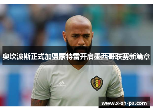 奥坎波斯正式加盟蒙特雷开启墨西哥联赛新篇章