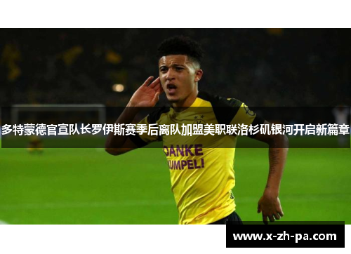 多特蒙德官宣队长罗伊斯赛季后离队加盟美职联洛杉矶银河开启新篇章