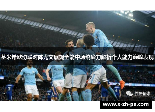 基米希欧协联对阵尤文展现全能中场统治力解析个人能力巅峰表现
