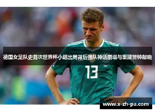 德国女足队史首次世界杯小组出局背后强队神话崩塌与重建警钟敲响