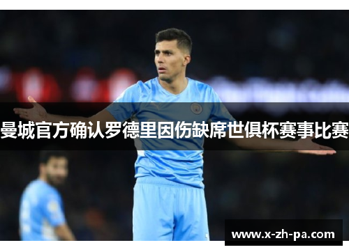 曼城官方确认罗德里因伤缺席世俱杯赛事比赛