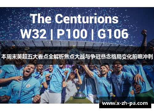 本周末英超五大看点全解析焦点大战与争冠悬念格局变化前瞻冲刺 本周末英超五大看点全解析焦点大战与争冠悬念格局变化前瞻冲刺