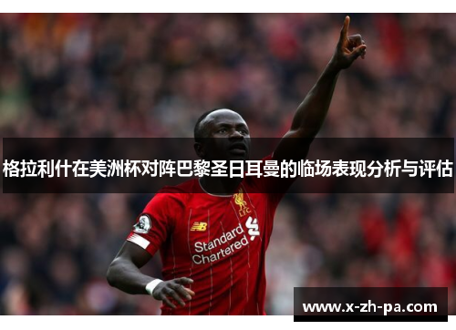 格拉利什在美洲杯对阵巴黎圣日耳曼的临场表现分析与评估 格拉利什在美洲杯对阵巴黎圣日耳曼的临场表现分析与评估