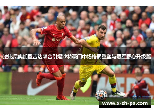 法比尼奥加盟吉达联合引爆沙特豪门中场格局重塑与冠军野心升级篇