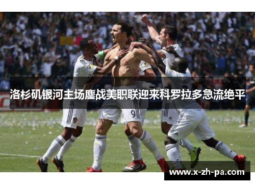 洛杉矶银河主场鏖战美职联迎来科罗拉多急流绝平 洛杉矶银河主场鏖战美职联迎来科罗拉多急流绝平