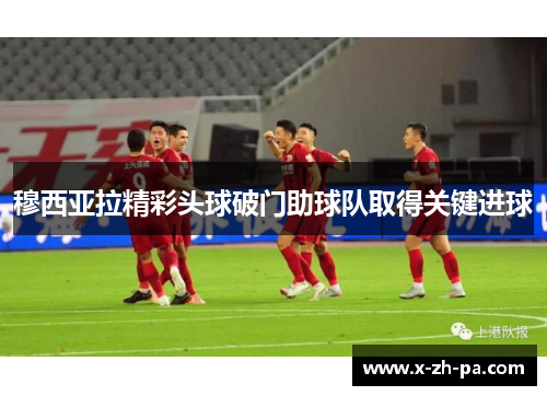 穆西亚拉精彩头球破门助球队取得关键进球 穆西亚拉精彩头球破门助球队取得关键进球