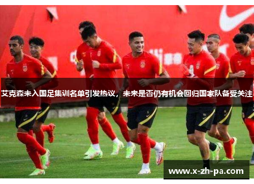 艾克森未入国足集训名单引发热议，未来是否仍有机会回归国家队备受关注