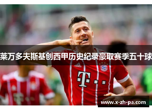 莱万多夫斯基创西甲历史纪录豪取赛季五十球