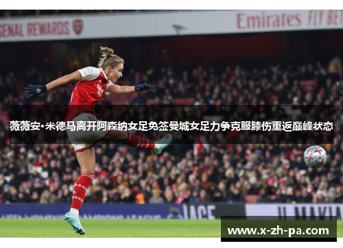 薇薇安·米德马离开阿森纳女足免签曼城女足力争克服膝伤重返巅峰状态