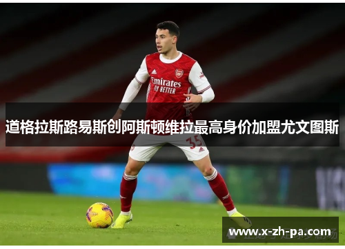 道格拉斯路易斯创阿斯顿维拉最高身价加盟尤文图斯
