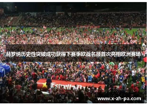 赫罗纳历史性突破成功获得下赛季欧战名额首次亮相欧洲赛场