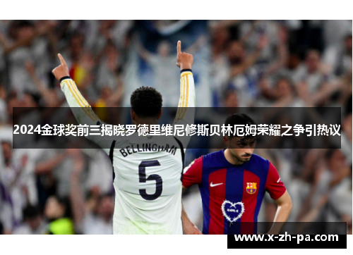 2024金球奖前三揭晓罗德里维尼修斯贝林厄姆荣耀之争引热议