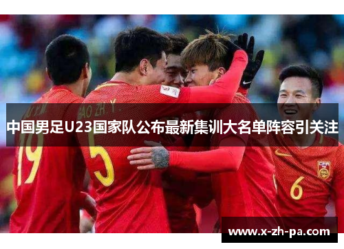 中国男足U23国家队公布最新集训大名单阵容引关注