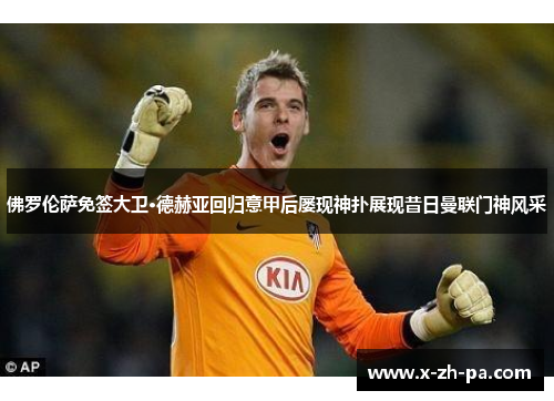 佛罗伦萨免签大卫·德赫亚回归意甲后屡现神扑展现昔日曼联门神风采