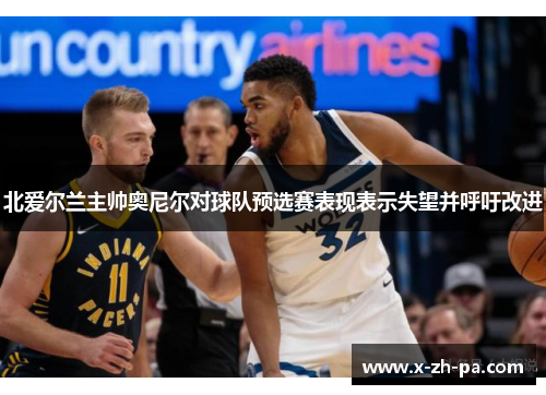 北爱尔兰主帅奥尼尔对球队预选赛表现表示失望并呼吁改进