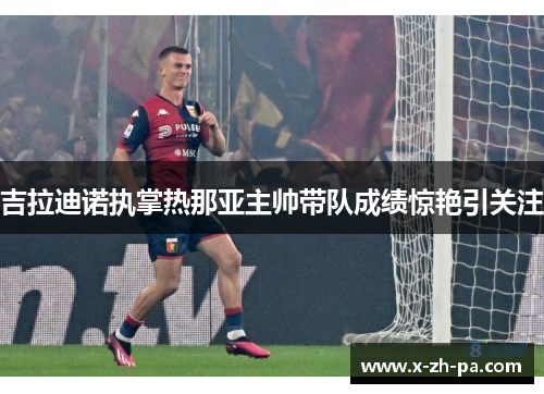 吉拉迪诺执掌热那亚主帅带队成绩惊艳引关注