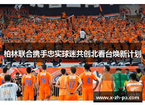 柏林联合携手忠实球迷共创北看台焕新计划