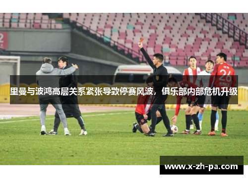 里曼与波鸿高层关系紧张导致停赛风波,俱乐部内部危机升级 里曼与波鸿高层关系紧张导致停赛风波,俱乐部内部危机升级
