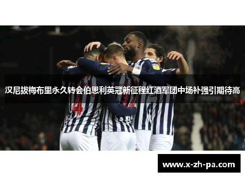 汉尼拔梅布里永久转会伯恩利英冠新征程红酒军团中场补强引期待高 汉尼拔梅布里永久转会伯恩利英冠新征程红酒军团中场补强引期待高