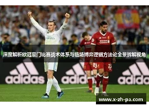 深度解析欧冠豪门比赛战术体系与临场博弈逻辑方法论全景拆解视角