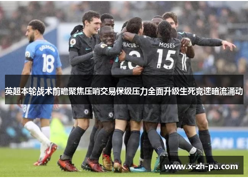 英超本轮战术前瞻聚焦压哨交易保级压力全面升级生死竞速暗流涌动