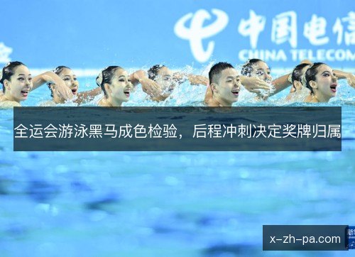全运会游泳黑马成色检验，后程冲刺决定奖牌归属