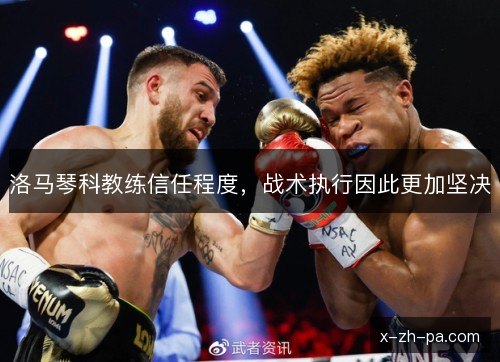 洛马琴科教练信任程度，战术执行因此更加坚决