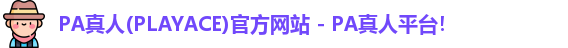 PA真人(PLAYACE)官方网站 - PA真人平台！